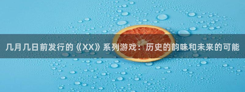pp电子技术有限公司怎么样：几月几日前发行的《XX》系列游戏：历史的韵味和未来的可能