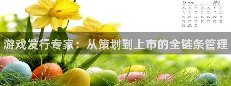 pp电子官网的奇趣腾讯是真的吗知乎：游戏发行专家：从策划到上市的全链条管理